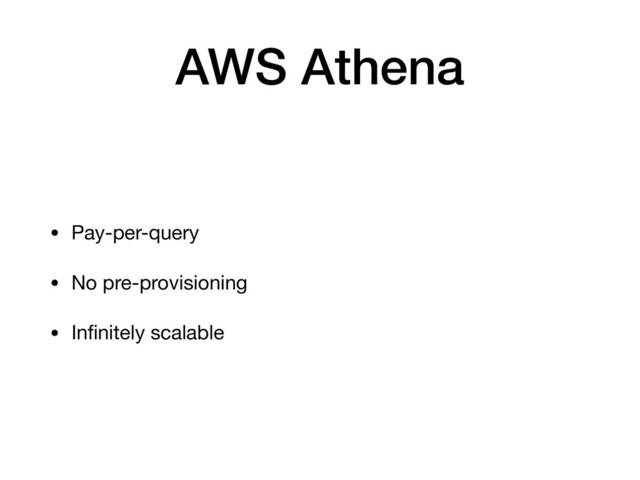 AWS Athena
• Pay-per-query

• No pre-provisioning

• Inﬁnitely scalable
