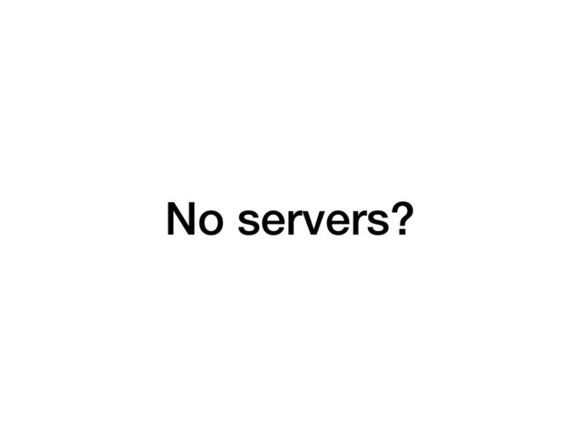 No servers?
