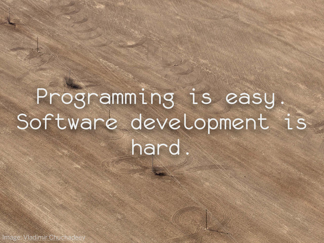 Programming is easy.
Software development is
hard.
Image: Vladimir Chuchadeev
