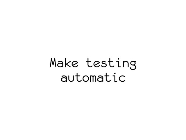 Make testing
automatic
