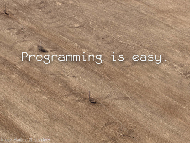 Programming is easy.
Image: Vladimir Chuchadeev

