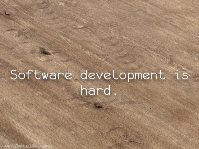 Software development is
hard.
Image: Vladimir Chuchadeev
