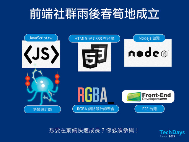 前端社群雨後春筍地成立
JavaScript.tw HTML5 與 CSS3 在台灣 Nodejs 台灣
快樂設計師 RGBA 網路設計師聚會 F2E 台灣
想要在前端快速成長？你必須參與！
