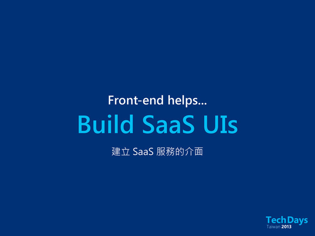 Build SaaS UIs
Front-end helps...
建立 SaaS 服務的介面
