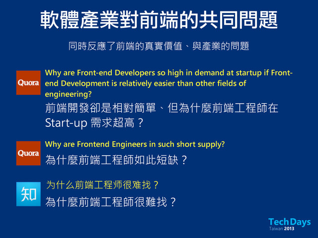Why are Front-end Developers so high in demand at startup if Front-
end Development is relatively easier than other fields of
engineering?
前端開發卻是相對簡單、但為什麼前端工程師在
Start-up 需求超高？
Why are Frontend Engineers in such short supply?
為什麼前端工程師如此短缺？
为什么前端工程师很难找？
為什麼前端工程師很難找？
軟體產業對前端的共同問題
同時反應了前端的真實價值、與產業的問題
