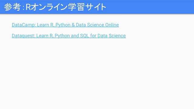 参考：Rオンライン学習サイト
DataCamp: Learn R, Python & Data Science Online
Dataquest: Learn R, Python and SQL for Data Science
