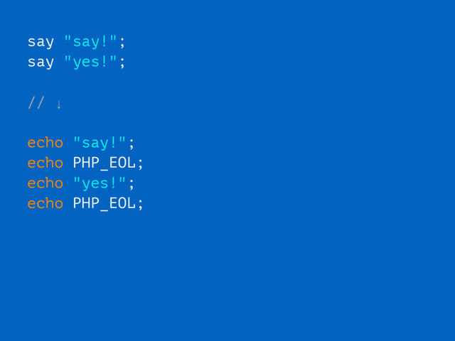 say "say!";
say "yes!";
// ↓
echo "say!";
echo PHP_EOL;
echo "yes!";
echo PHP_EOL;
