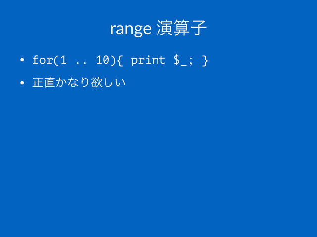 range ԋࢉࢠ
• for(1 .. 10){ print $_; }
• ਖ਼௚͔ͳΓཉ͍͠
