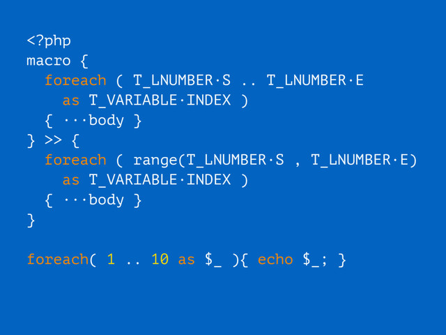 > {
foreach ( range(T_LNUMBER·S , T_LNUMBER·E)
as T_VARIABLE·INDEX )
{ ···body }
}
foreach( 1 .. 10 as $_ ){ echo $_; }
