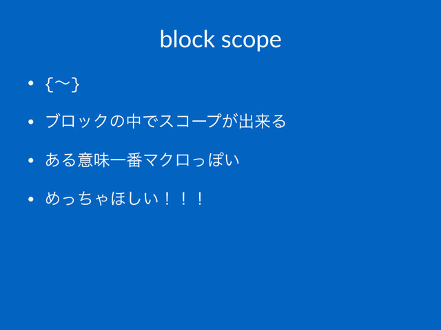 block scope
• {ʙ}
• ϒϩοΫͷதͰείʔϓ͕ग़དྷΔ
• ͋ΔҙຯҰ൪ϚΫϩͬΆ͍
• ΊͬͪΌ΄͍͠ʂʂʂ
