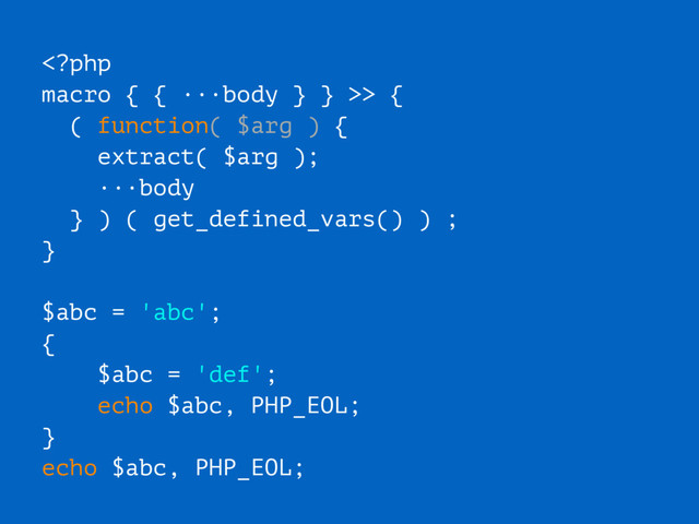 > {
( function( $arg ) {
extract( $arg );
···body
} ) ( get_defined_vars() ) ;
}
$abc = 'abc';
{
$abc = 'def';
echo $abc, PHP_EOL;
}
echo $abc, PHP_EOL;
