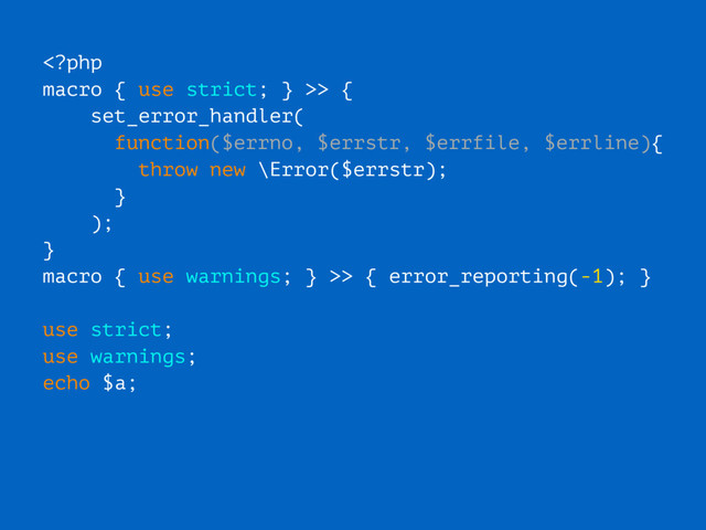 > {
set_error_handler(
function($errno, $errstr, $errfile, $errline){
throw new \Error($errstr);
}
);
}
macro { use warnings; } >> { error_reporting(-1); }
use strict;
use warnings;
echo $a;

