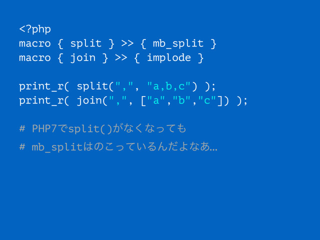 > { mb_split }
macro { join } >> { implode }
print_r( split(",", "a,b,c") );
print_r( join(",", ["a","b","c"]) );
# PHP7Ͱsplit()͕ͳ͘ͳͬͯ΋
# mb_split͸ͷ͍ͬͯ͜ΔΜͩΑͳ͋…
