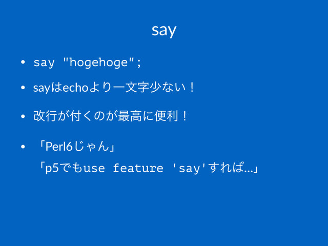say
• say "hogehoge";
• say͸echoΑΓҰจࣈগͳ͍ʂ
• վߦ͕෇͘ͷ͕࠷ߴʹศརʂ
• ʮPerl6͡ΌΜʯ
ʮp5Ͱ΋use feature 'say'͢Ε͹…ʯ
