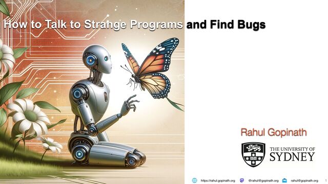 1
How to Talk to Strange Programs and Find Bugs
Rahul Gopinath
https://rahul.gopinath.org rahul@gopinath.org
@rahul@gopinath.org
