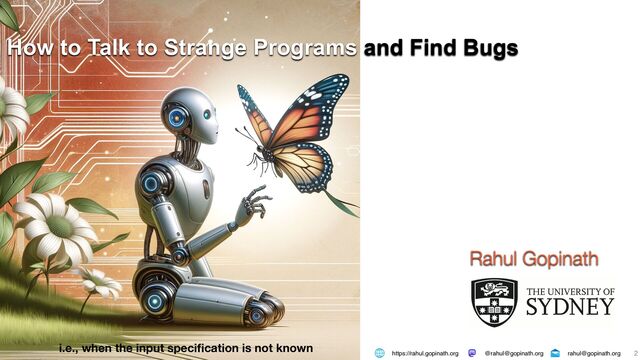 2
How to Talk to Strange Programs and Find Bugs
Rahul Gopinath
https://rahul.gopinath.org rahul@gopinath.org
@rahul@gopinath.org
i.e., when the input speci
fi
cation is not known
