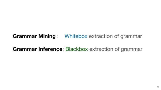 42
Grammar Mining : Whitebox extraction of grammar

Grammar Inference: Blackbox extraction of grammar
