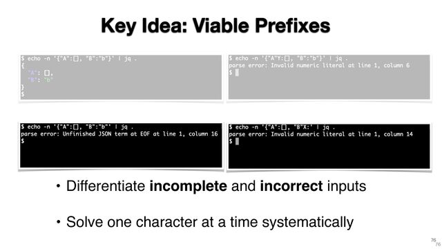 76
• Differentiate incomplete and incorrect inputs
Key Idea: Viable Pre
fi
xes
76
• Solve one character at a time systematically
