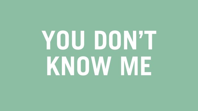 YOU DON’T
KNOW ME
