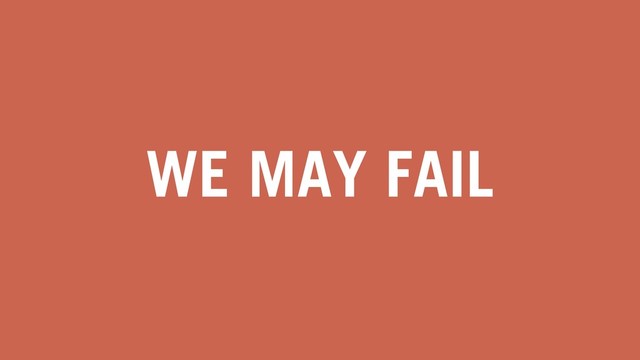 WE MAY FAIL
