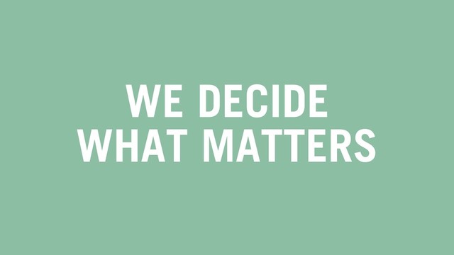 WE DECIDE
WHAT MATTERS
