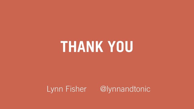 THANK YOU
Lynn Fisher @lynnandtonic
