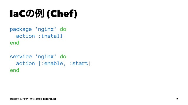 IaCͷྫ (Chef)
package 'nginx' do
action :install
end
service 'nginx' do
action [:enable, :start]
end
ୈ5ճ͘͞ΒΠϯλʔωοτݚڀձ 2020/10/28 7
