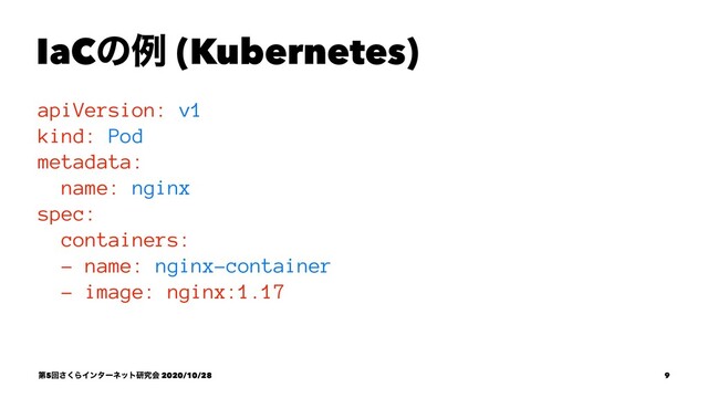 IaCͷྫ (Kubernetes)
apiVersion: v1
kind: Pod
metadata:
name: nginx
spec:
containers:
- name: nginx-container
- image: nginx:1.17
ୈ5ճ͘͞ΒΠϯλʔωοτݚڀձ 2020/10/28 9
