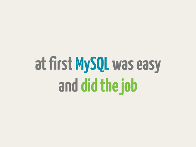 at first MySQL was easy
and did the job
