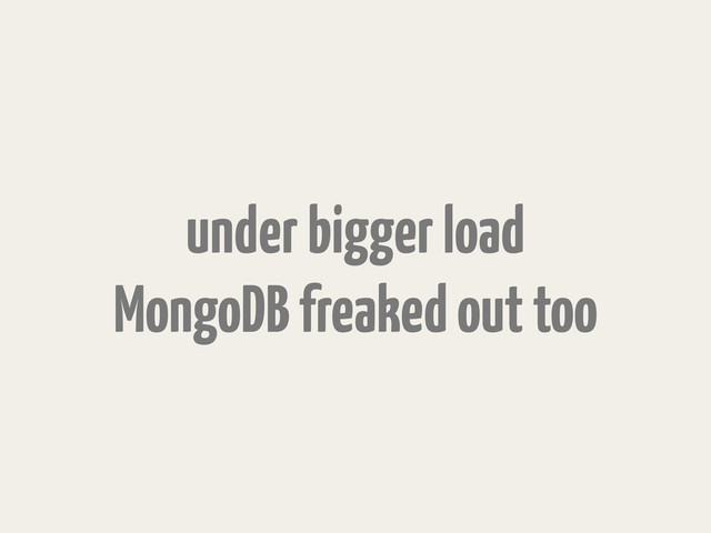 under bigger load
MongoDB freaked out too
