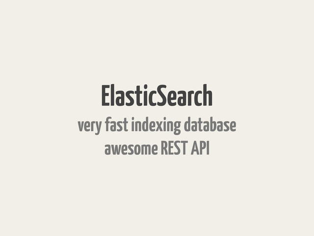ElasticSearch
very fast indexing database
awesome REST API
