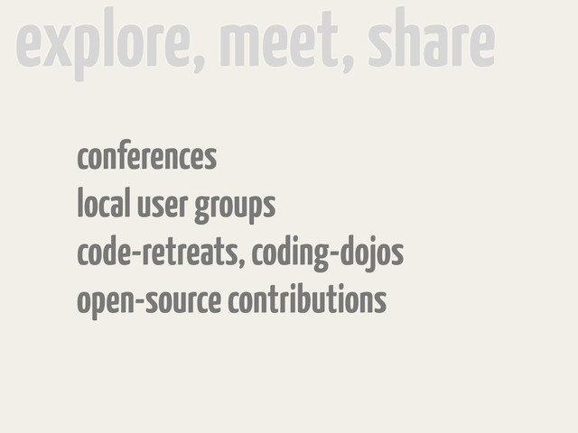 conferences
local user groups
code-retreats, coding-dojos
open-source contributions
explore, meet, share
