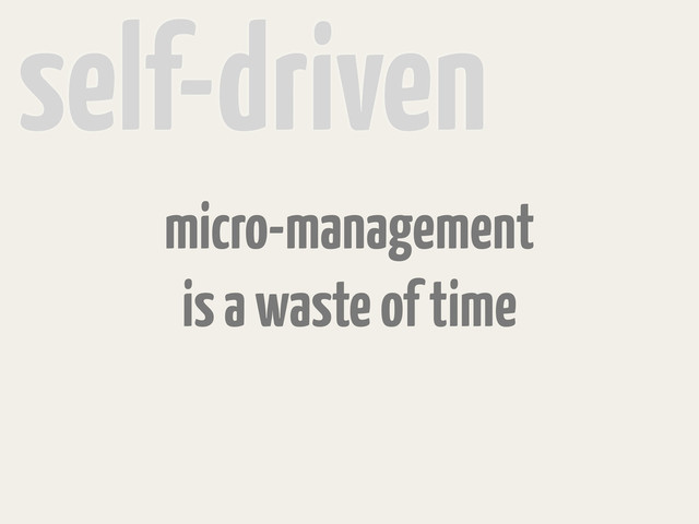 self-driven
micro-management
is a waste of time
