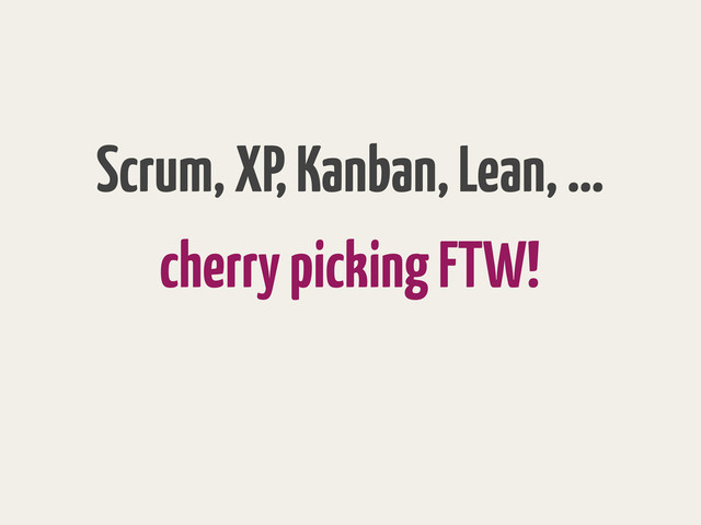 cherry picking FTW!
Scrum, XP, Kanban, Lean, …

