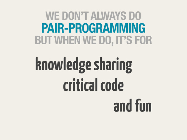 WE DON’T ALWAYS DO
PAIR-PROGRAMMING
BUT WHEN WE DO, IT’S FOR
knowledge sharing
critical code
and fun
