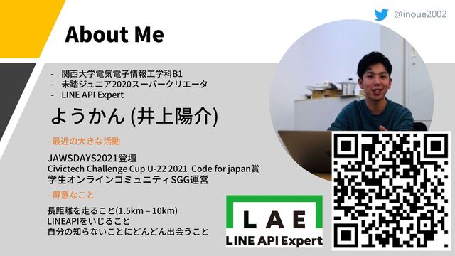 About Me
( )
- B1
- 2020
- LINE API Expert
JAWSDAYS2021
Civictech Challenge Cup U-22 2021 Code for japan
SGG
-
-
(1.5km 10km)
LINEAPI
@inoue2002
