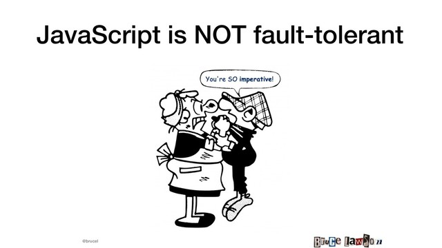 @brucel
JavaScript is NOT fault-tolerant
