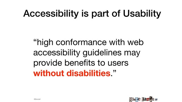 @brucel
Accessibility is part of Usability
“high conformance with web
accessibility guidelines may
provide beneﬁts to users
without disabilities.” 

