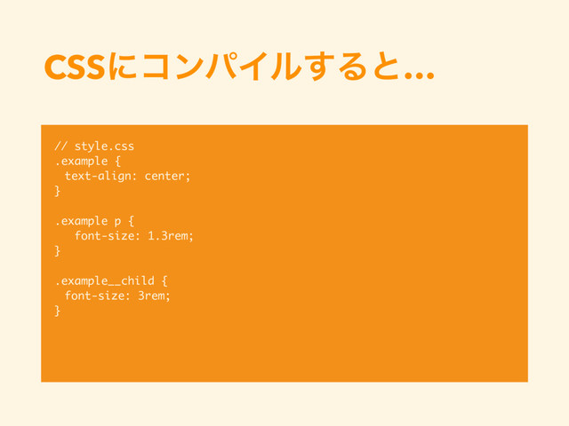 CSSʹίϯύΠϧ͢Δͱ…
// style.css
.example {
text-align: center;
}
.example p {
font-size: 1.3rem;
}
.example__child {
font-size: 3rem;
}
