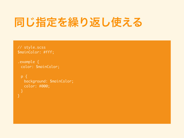 ಉ͡ࢦఆΛ܁Γฦ͠࢖͑Δ
// style.scss
$mainColor: #fff;
.example {
color: $mainColor;
p {
background: $mainColor;
color: #000;
}
}
