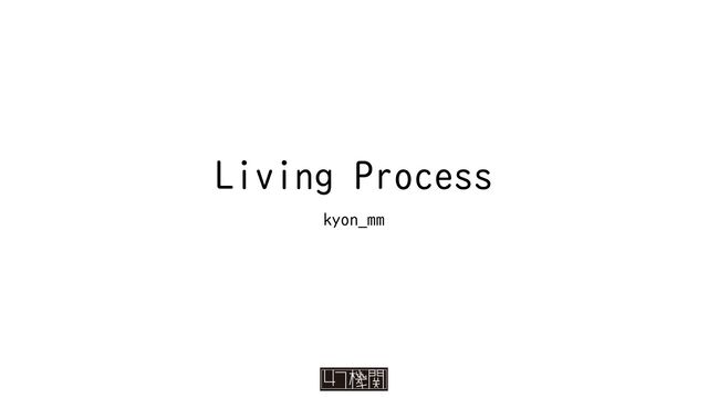 Living Process
kyon_mm
