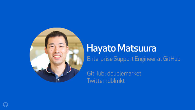 Hayato Matsuura
Enterprise Support Engineer at GitHub
GitHub : doublemarket
Twitter : dblmkt
