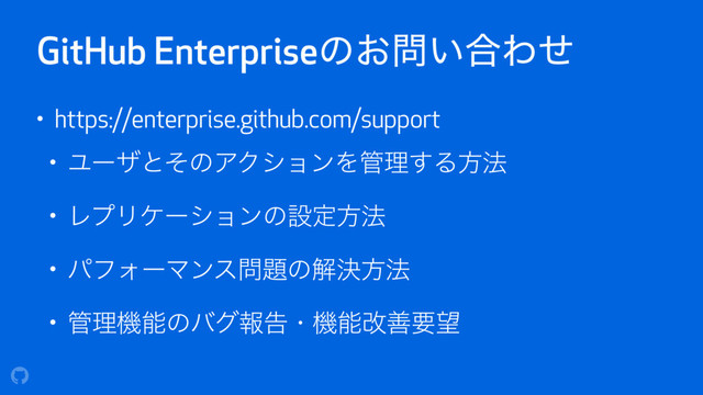GitHub Enterpriseͷ͓໰͍߹Θͤ
• https://enterprise.github.com/support
• ϢʔβͱͦͷΞΫγϣϯΛ؅ཧ͢Δํ๏
• ϨϓϦέʔγϣϯͷઃఆํ๏
• ύϑΥʔϚϯε໰୊ͷղܾํ๏
• ؅ཧػೳͷόάใࠂɾػೳվળཁ๬
