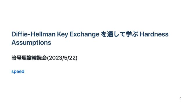 Diffie-Hellman Key Exchange を通して学ぶ Hardness
Assumptions
暗号理論輪読会(2023/5/22)
speed
1
