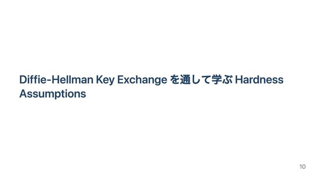 Diffie-Hellman Key Exchange を通して学ぶ Hardness
Assumptions
10

