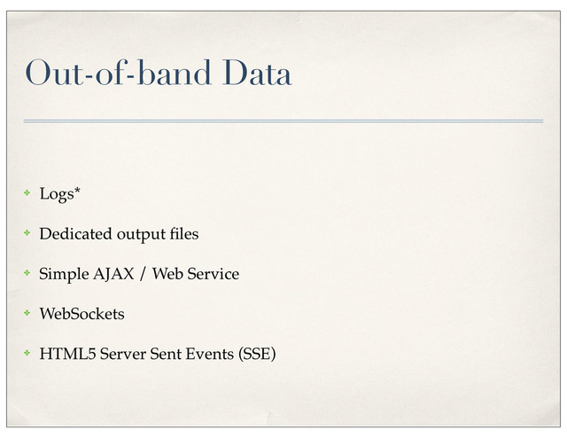 Out-of-band Data
✤ Logs*
✤ Dedicated output ﬁles
✤ Simple AJAX / Web Service
✤ WebSockets
✤ HTML5 Server Sent Events (SSE)
