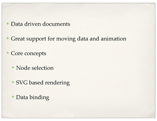 ✤ Data driven documents
✤ Great support for moving data and animation
✤ Core concepts
✤ Node selection
✤ SVG based rendering
✤ Data binding
