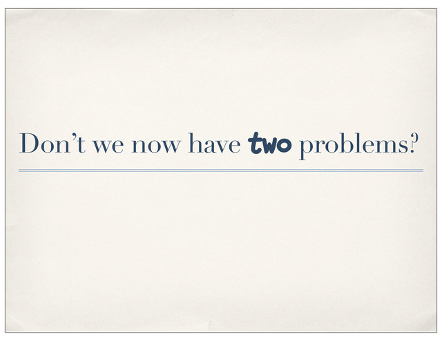 Don’t we now have two problems?
