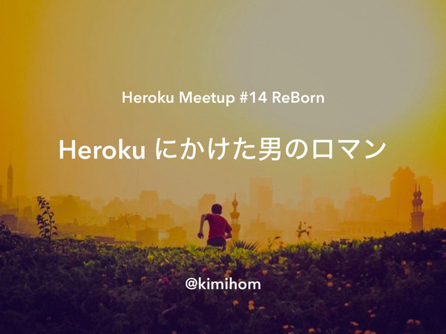 Heroku Meetup #14 ReBorn
Heroku ʹ͔͚ͨஉͷϩϚϯ
@kimihom
