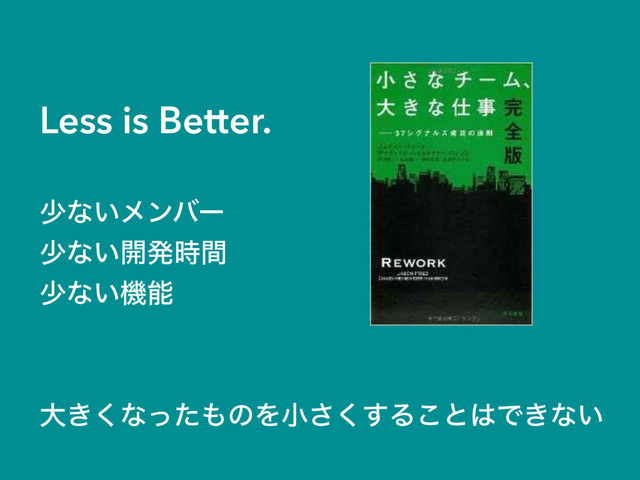 Less is Better.
গͳ͍ϝϯόʔ
গͳ͍։ൃ࣌ؒ
গͳ͍ػೳ
େ͖͘ͳͬͨ΋ͷΛখ͘͢͞Δ͜ͱ͸Ͱ͖ͳ͍
